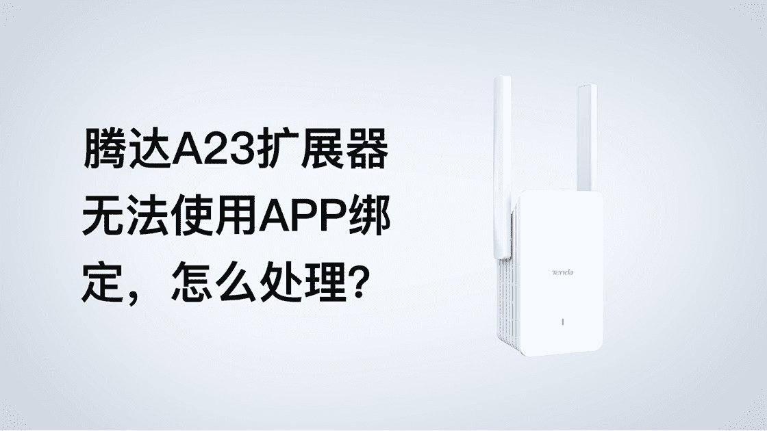 腾达A23-扩展器无法使用Tenda WiFi APP绑定，怎么办？